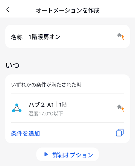 アプリ画面
オートメーションを作成
名称 1階暖房オン
いつ
いずれかの条件が満たされた時
ハブ2 A1 1階
温度17.0度以下

